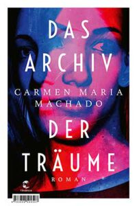 Carmen Maria Machado Das Archiv der Träume